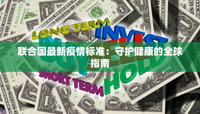 联合国最新疫情标准:守护健康的全球指南 联合国最新疫情标准:守护健康的全球指南