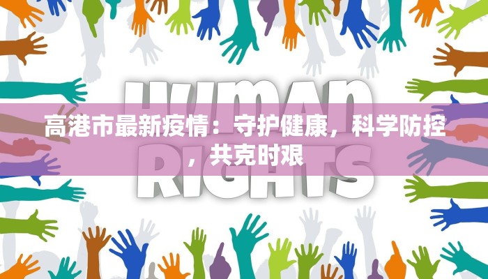 高港市最新疫情:守护健康,科学防控,共克时艰 高港市最新疫情:守护健康,科学防控,共克时艰