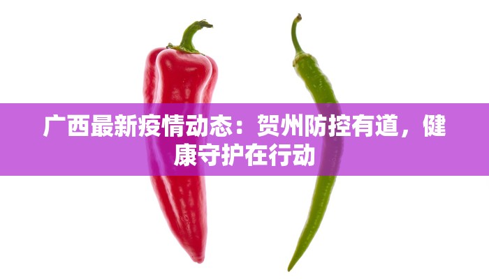 广西最新疫情动态:贺州防控有道,健康守护在行动 广西最新疫情动态:贺州防控有道,健康守护在行动