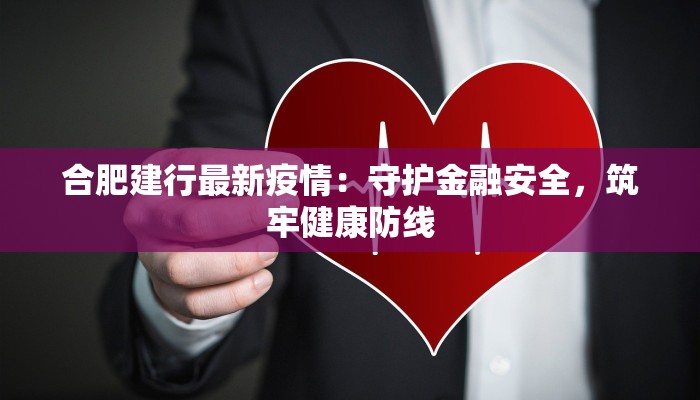 合肥建行最新疫情:守护金融安全,筑牢健康防线 合肥建行最新疫情:守护金融安全,筑牢健康防线