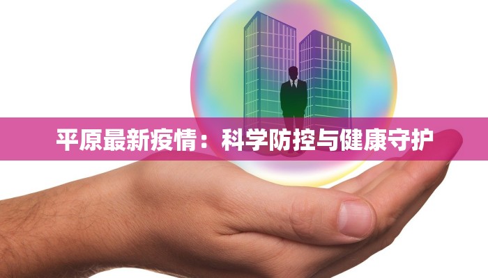平原最新疫情:科学防控与健康守护 平原最新疫情:科学防控与健康守护