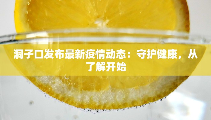 洞子口发布最新疫情动态：守护健康，从了解开始