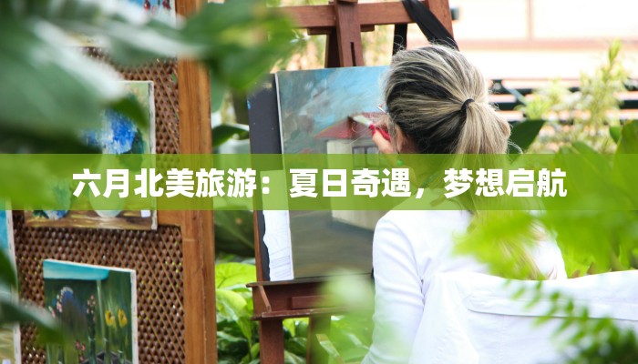 六月北美旅游：夏日奇遇，梦想启航