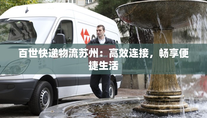 百世快递物流苏州：高效连接，畅享便捷生活