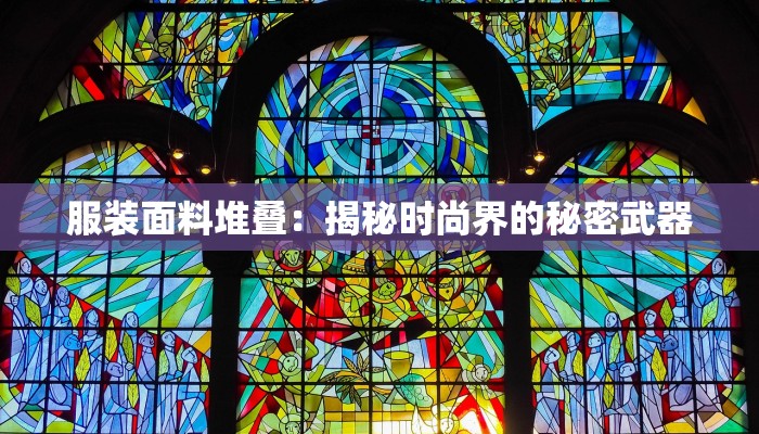 服装面料堆叠:揭秘时尚界的秘密武器 服装面料堆叠:揭秘时尚界的秘密武器