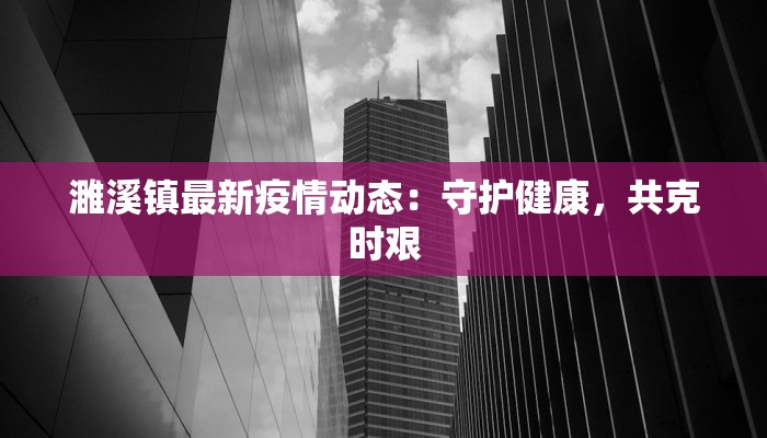 濉溪镇最新疫情动态:守护健康,共克时艰 濉溪镇最新疫情动态:守护健康,共克时艰