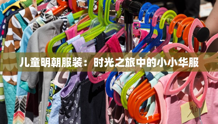 儿童明朝服装:时光之旅中的小小华服 儿童明朝服装:时光之旅中的小小华服