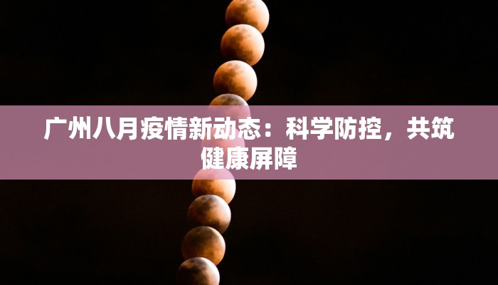 广州八月疫情新动态：科学防控，共筑健康屏障