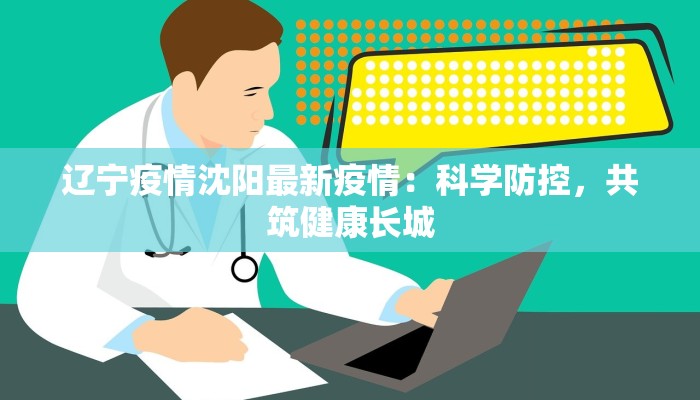 辽宁疫情沈阳最新疫情：科学防控，共筑健康长城