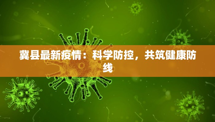 冀县最新疫情:科学防控,共筑健康防线 冀县最新疫情:科学防控,共筑健康防线