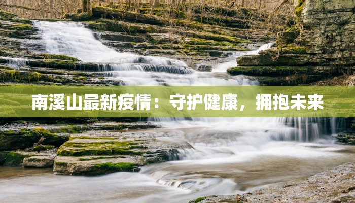 南溪山最新疫情:守护健康,拥抱未来 南溪山最新疫情:守护健康,拥抱未来