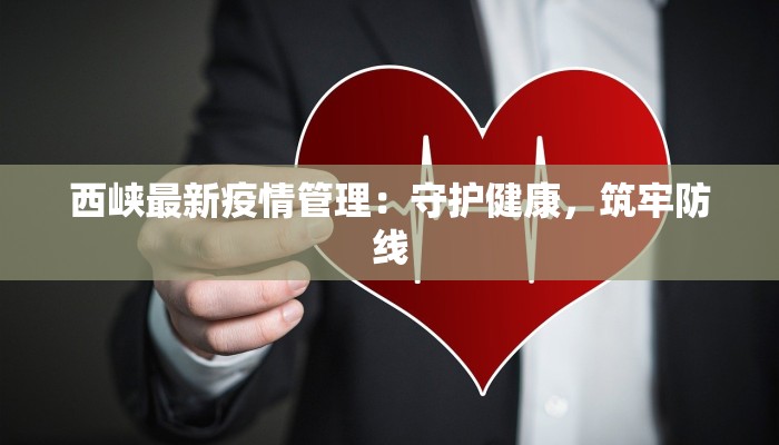 西峡最新疫情管理:守护健康,筑牢防线 西峡最新疫情管理:守护健康,筑牢防线