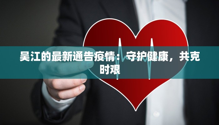 吴江的最新通告疫情:守护健康,共克时艰 吴江的最新通告疫情:守护健康,共克时艰