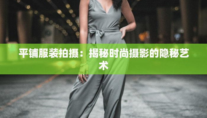 平铺服装拍摄：揭秘时尚摄影的隐秘艺术