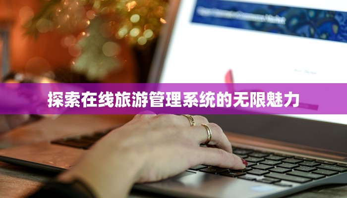 探索在线旅游管理系统的无限魅力