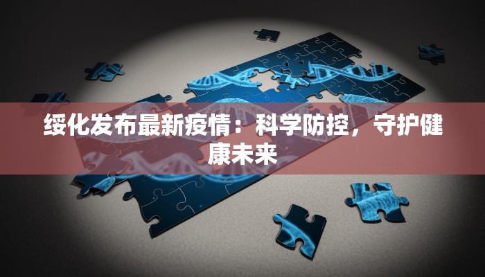 绥化发布最新疫情：科学防控，守护健康未来