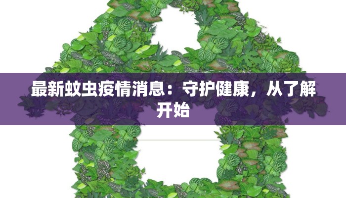 最新蚊虫疫情消息:守护健康,从了解开始 最新蚊虫疫情消息:守护健康,从了解开始