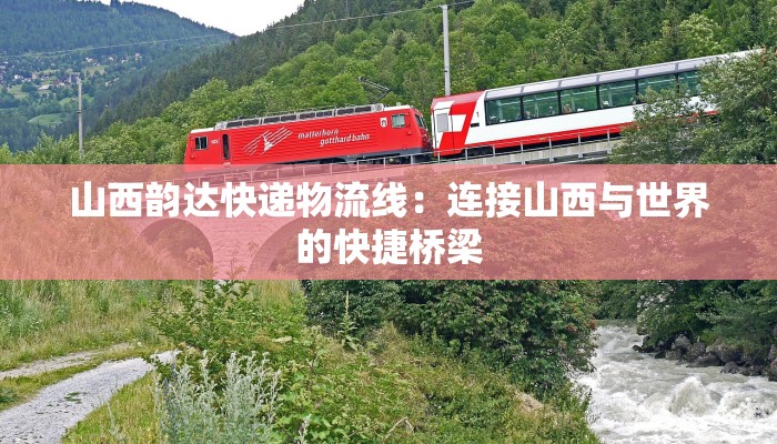 山西韵达快递物流线：连接山西与世界的快捷桥梁