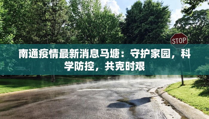 南通疫情最新消息马塘：守护家园，科学防控，共克时艰