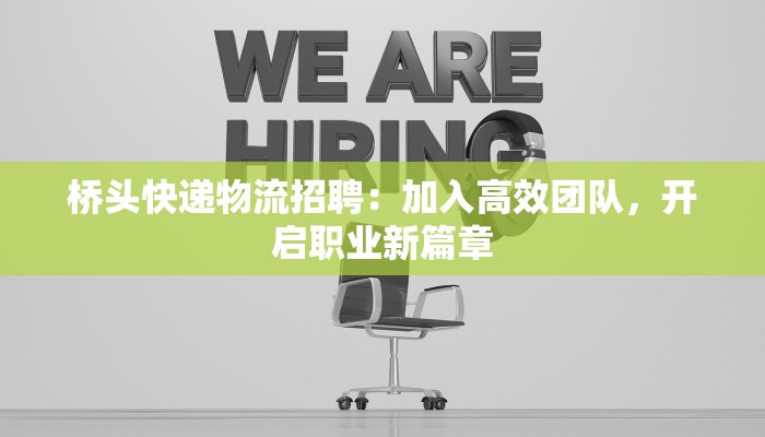 桥头快递物流招聘：加入高效团队，开启职业新篇章