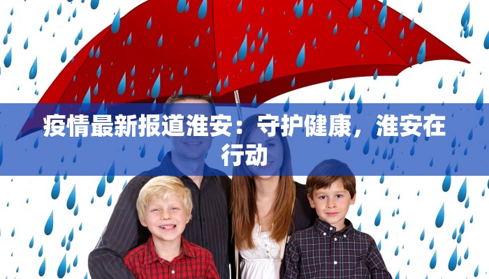 疫情最新报道淮安:守护健康,淮安在行动 疫情最新报道淮安:守护健康,淮安在行动
