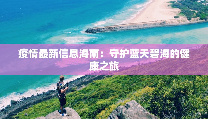疫情最新信息海南:守护蓝天碧海的健康之旅 疫情最新信息海南:守护蓝天碧海的健康之旅