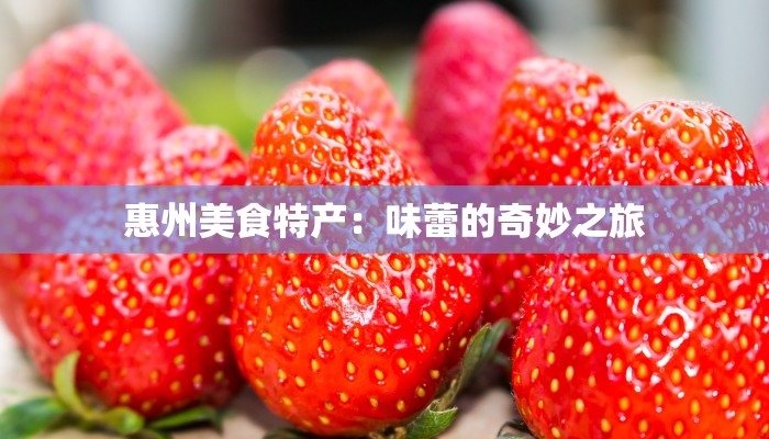 惠州美食特产:味蕾的奇妙之旅 惠州美食特产:味蕾的奇妙之旅