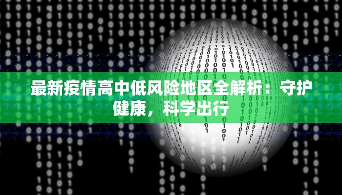 最新疫情高中低风险地区全解析:守护健康,科学出行 最新疫情高中低风险地区全解析:守护健康,科学出行