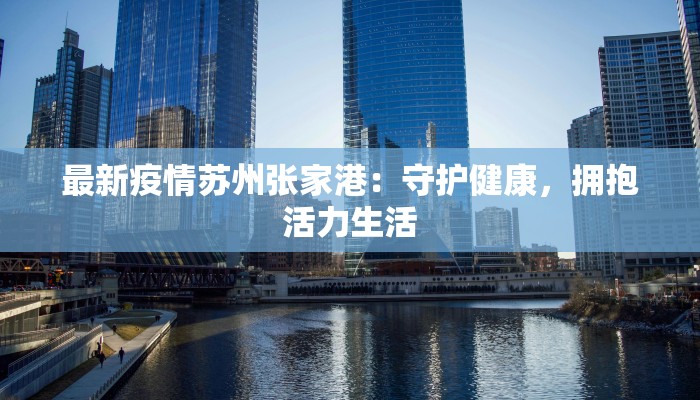 最新疫情苏州张家港:守护健康,拥抱活力生活 最新疫情苏州张家港:守护健康,拥抱活力生活