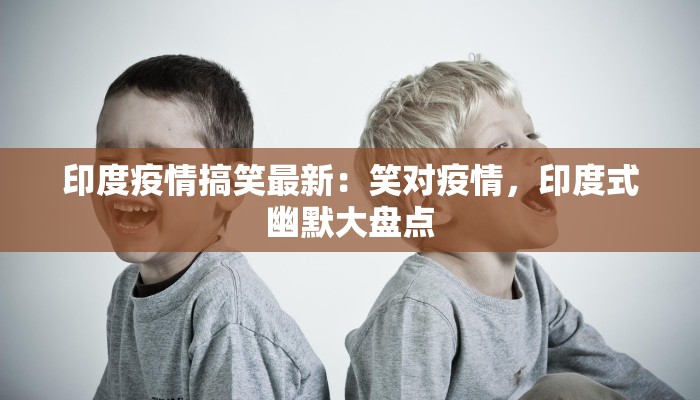 印度疫情搞笑最新:笑对疫情,印度式幽默大盘点 印度疫情搞笑最新:笑对疫情,印度式幽默大盘点