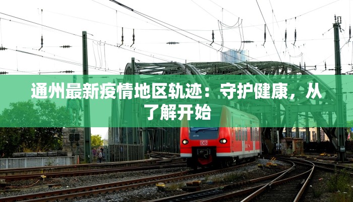 通州最新疫情地区轨迹：守护健康，从了解开始