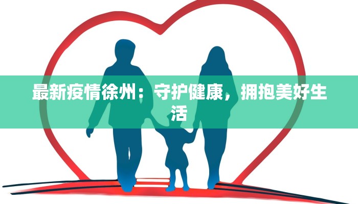 最新疫情徐州:守护健康,拥抱美好生活 最新疫情徐州:守护健康,拥抱美好生活