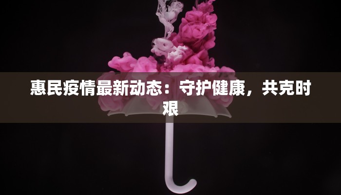 惠民疫情最新动态：守护健康，共克时艰