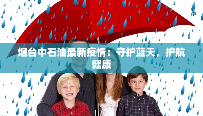 烟台中石油最新疫情：守护蓝天，护航健康