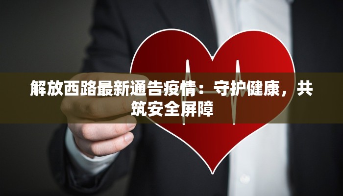 解放西路最新通告疫情：守护健康，共筑安全屏障