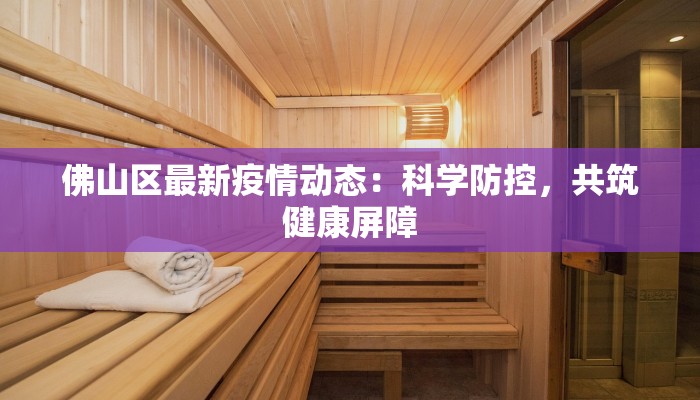 佛山区最新疫情动态:科学防控,共筑健康屏障 佛山区最新疫情动态:科学防控,共筑健康屏障