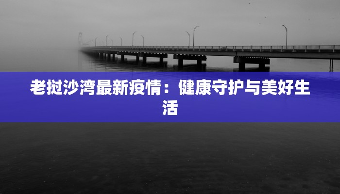老挝沙湾最新疫情:健康守护与美好生活 老挝沙湾最新疫情:健康守护与美好生活