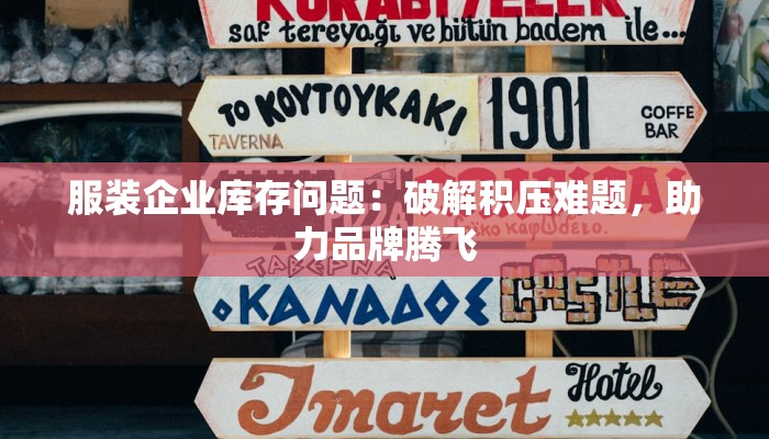 服装企业库存问题:破解积压难题,助力品牌腾飞 服装企业库存问题:破解积压难题,助力品牌腾飞
