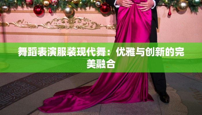 舞蹈表演服装现代舞:优雅与创新的完美融合 舞蹈表演服装现代舞:优雅与创新的完美融合