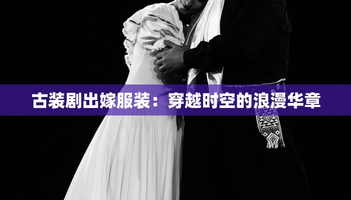 古装剧出嫁服装:穿越时空的浪漫华章 古装剧出嫁服装:穿越时空的浪漫华章