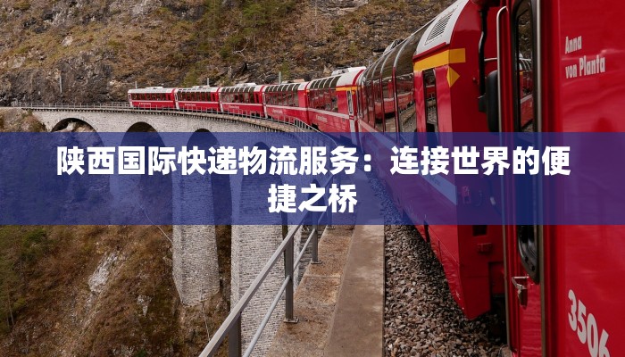 陕西国际快递物流服务：连接世界的便捷之桥