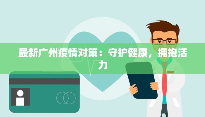 最新广州疫情对策:守护健康,拥抱活力 最新广州疫情对策:守护健康,拥抱活力