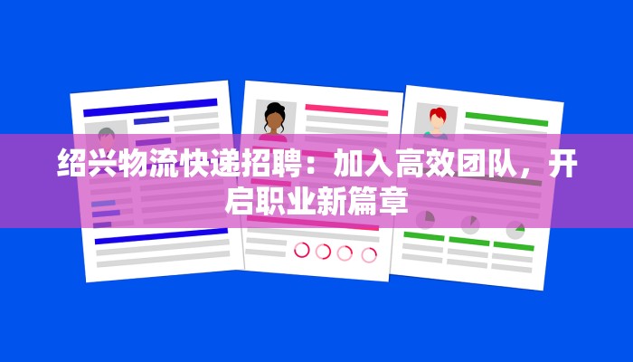 绍兴物流快递招聘：加入高效团队，开启职业新篇章