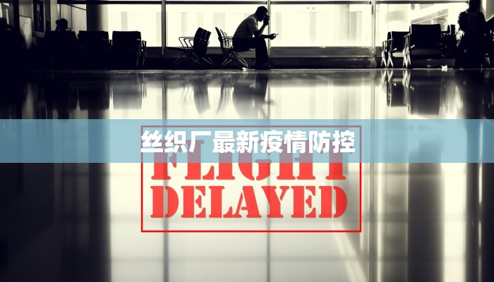 丝织厂最新疫情防控 丝织厂最新疫情防控