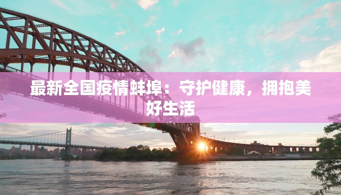 最新全国疫情蚌埠:守护健康,拥抱美好生活 最新全国疫情蚌埠:守护健康,拥抱美好生活