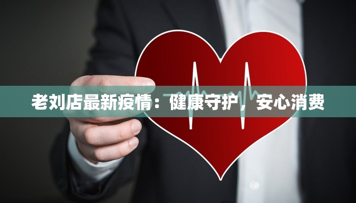 老刘店最新疫情:健康守护,安心消费 老刘店最新疫情:健康守护,安心消费