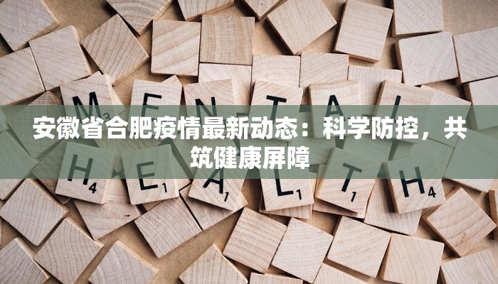 安徽省合肥疫情最新动态:科学防控,共筑健康屏障 安徽省合肥疫情最新动态:科学防控,共筑健康屏障