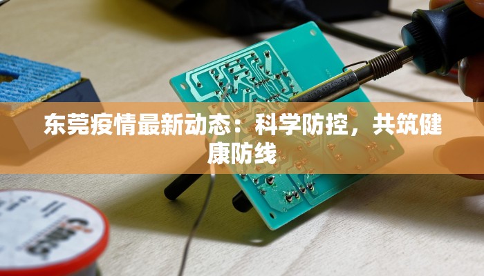 东莞疫情最新动态:科学防控,共筑健康防线 东莞疫情最新动态:科学防控,共筑健康防线