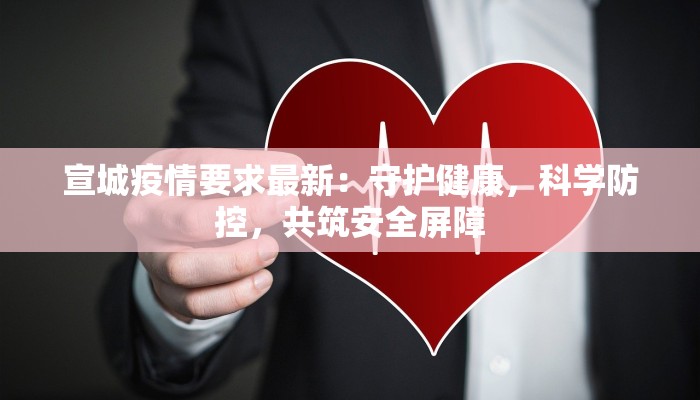 宣城疫情要求最新:守护健康,科学防控,共筑安全屏障 宣城疫情要求最新:守护健康,科学防控,共筑安全屏障