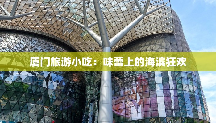 厦门旅游小吃:味蕾上的海滨狂欢 厦门旅游小吃:味蕾上的海滨狂欢